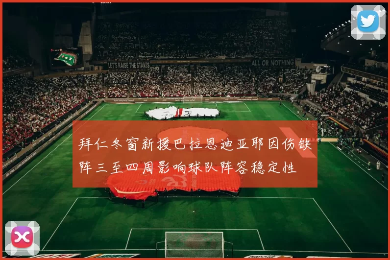 拜仁冬窗新援巴拉恩迪亚耶因伤缺阵三至四周影响球队阵容稳定性