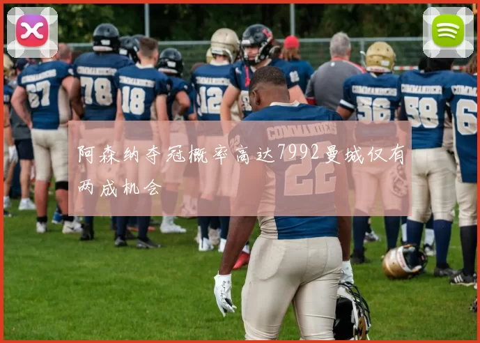 阿森纳夺冠概率高达7992曼城仅有两成机会