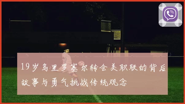 19岁乌里罗塞尔转会美职联的背后故事与勇气挑战传统观念