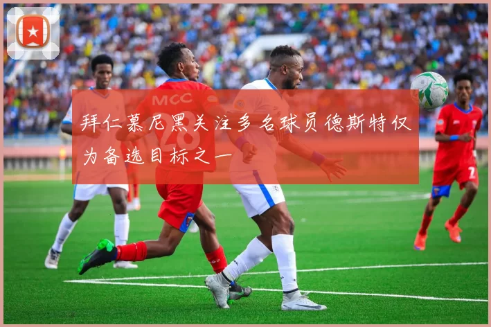 拜仁慕尼黑关注多名球员德斯特仅为备选目标之一