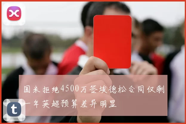 国米拒绝4500万签埃德松合同仅剩一年英超预算差异明显