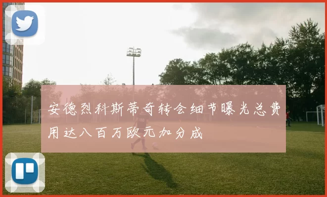 安德烈科斯蒂奇转会细节曝光总费用达八百万欧元加分成