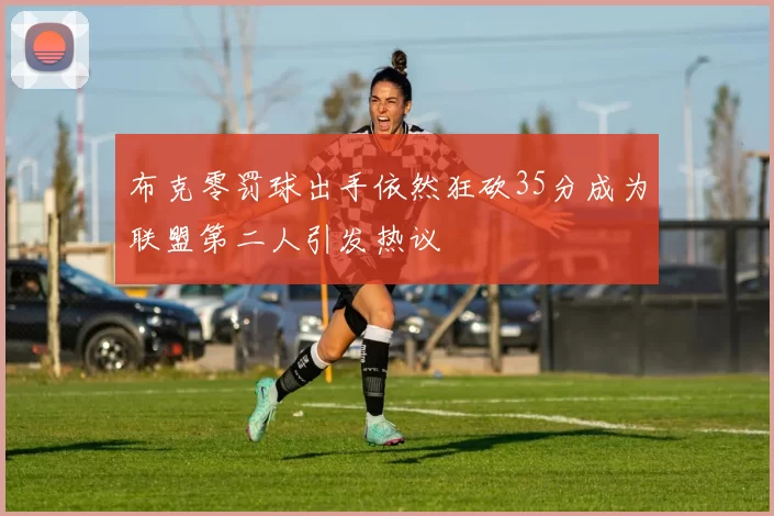 布克零罚球出手依然狂砍35分成为联盟第二人引发热议